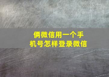 俩微信用一个手机号怎样登录微信