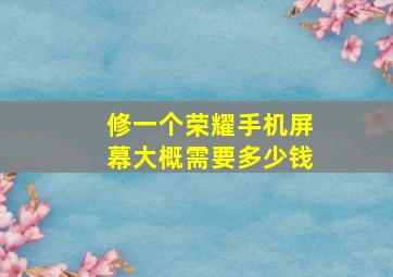 修一个荣耀手机屏幕大概需要多少钱