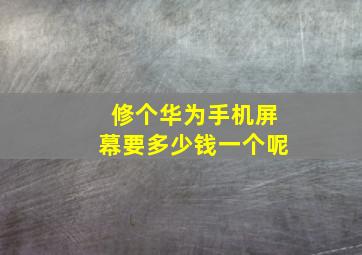 修个华为手机屏幕要多少钱一个呢