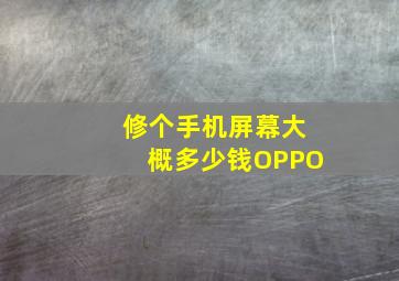 修个手机屏幕大概多少钱OPPO