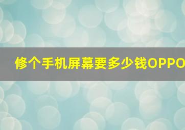 修个手机屏幕要多少钱OPPO