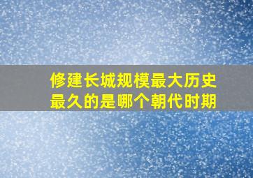 修建长城规模最大历史最久的是哪个朝代时期