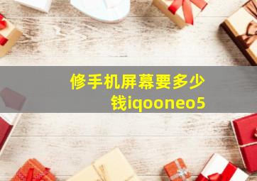 修手机屏幕要多少钱iqooneo5