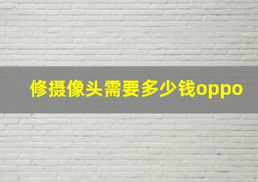 修摄像头需要多少钱oppo