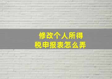 修改个人所得税申报表怎么弄