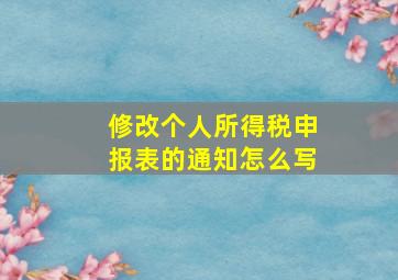 修改个人所得税申报表的通知怎么写