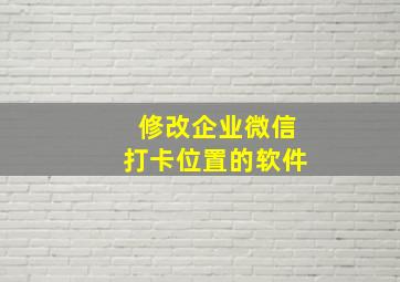 修改企业微信打卡位置的软件