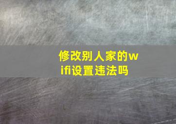 修改别人家的wifi设置违法吗