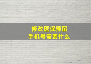 修改医保预留手机号需要什么