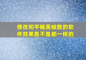 修改和平精英帧数的软件效果是不是都一样的