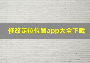 修改定位位置app大全下载