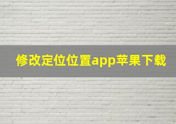 修改定位位置app苹果下载