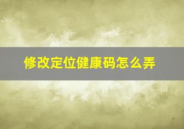 修改定位健康码怎么弄