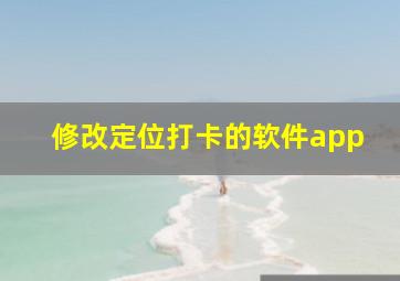 修改定位打卡的软件app