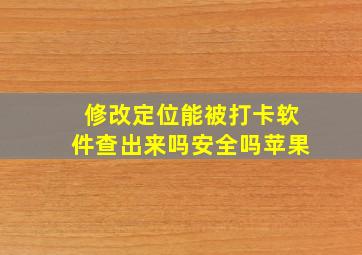 修改定位能被打卡软件查出来吗安全吗苹果