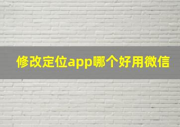 修改定位app哪个好用微信