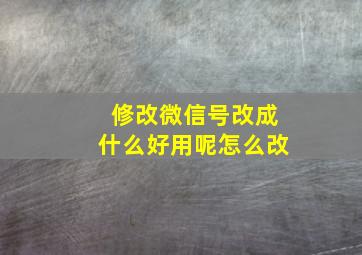 修改微信号改成什么好用呢怎么改