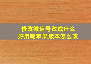 修改微信号改成什么好用呢苹果版本怎么改