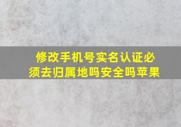 修改手机号实名认证必须去归属地吗安全吗苹果