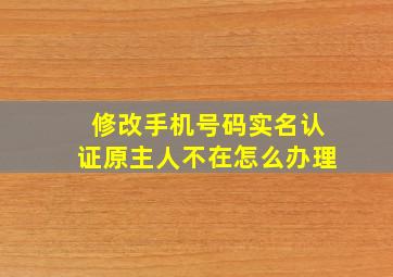 修改手机号码实名认证原主人不在怎么办理