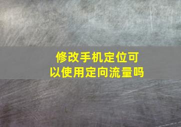 修改手机定位可以使用定向流量吗