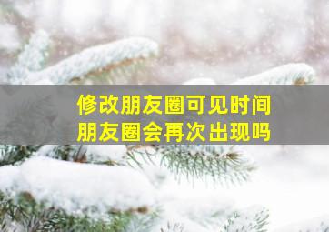 修改朋友圈可见时间朋友圈会再次出现吗