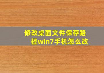 修改桌面文件保存路径win7手机怎么改