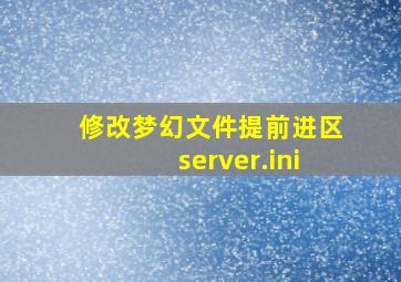 修改梦幻文件提前进区server.ini