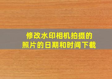 修改水印相机拍摄的照片的日期和时间下截