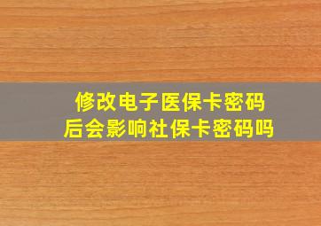 修改电子医保卡密码后会影响社保卡密码吗