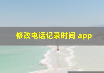 修改电话记录时间 app