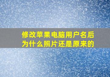 修改苹果电脑用户名后为什么照片还是原来的