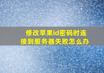 修改苹果id密码时连接到服务器失败怎么办