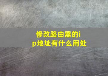 修改路由器的ip地址有什么用处