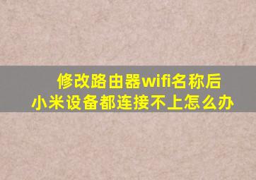 修改路由器wifi名称后小米设备都连接不上怎么办