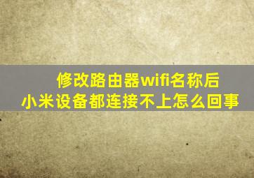 修改路由器wifi名称后小米设备都连接不上怎么回事