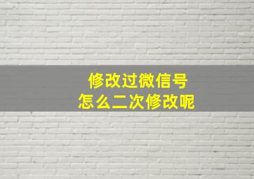 修改过微信号怎么二次修改呢