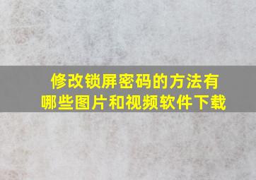 修改锁屏密码的方法有哪些图片和视频软件下载