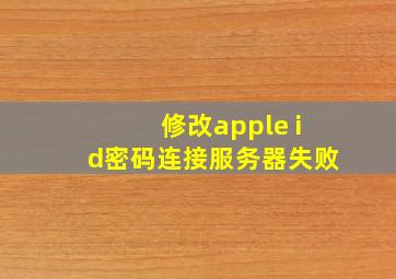 修改apple id密码连接服务器失败