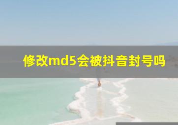 修改md5会被抖音封号吗