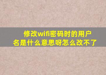 修改wifi密码时的用户名是什么意思呀怎么改不了