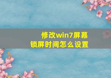 修改win7屏幕锁屏时间怎么设置