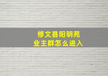 修文县阳明苑业主群怎么进入