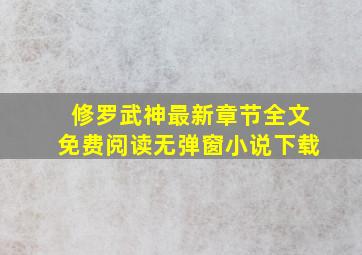 修罗武神最新章节全文免费阅读无弹窗小说下载