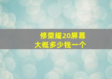 修荣耀20屏幕大概多少钱一个