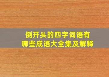 倒开头的四字词语有哪些成语大全集及解释