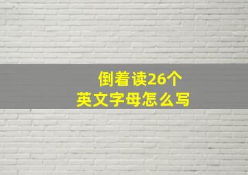 倒着读26个英文字母怎么写