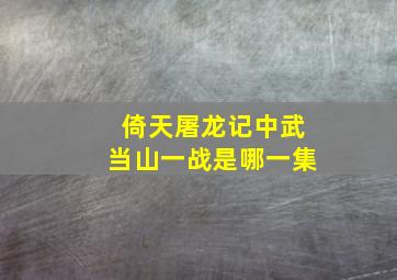 倚天屠龙记中武当山一战是哪一集