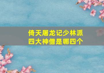 倚天屠龙记少林派四大神僧是哪四个