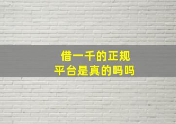 借一千的正规平台是真的吗吗